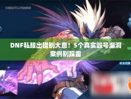 DNF私服出错别大意！5个真实毁号漏洞案例别踩雷