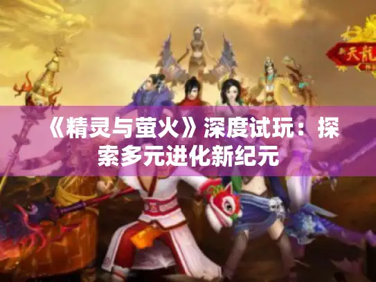 《精灵与萤火》深度试玩：探索多元进化新纪元