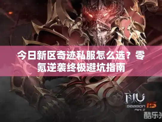 今日新区奇迹私服怎么选？零氪逆袭终极避坑指南