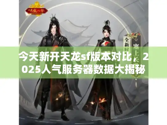 今天新开天龙sf版本对比，2025人气服务器数据大揭秘