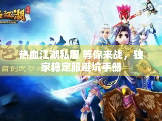 热血江湖私服 等你来战,独家稳定服避坑手册 热血江湖私服 等你来战,独家稳定服避坑手册