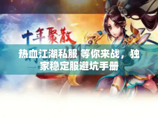 热血江湖私服 等你来战,独家稳定服避坑手册 热血江湖私服 等你来战,独家稳定服避坑手册