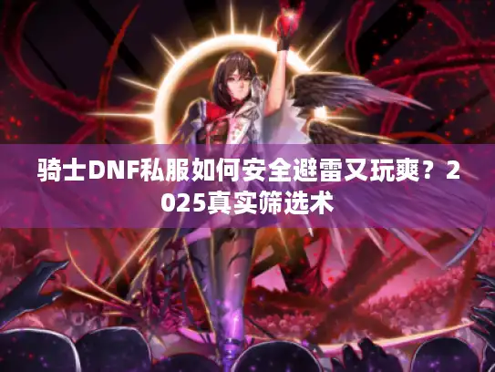 骑士DNF私服如何安全避雷又玩爽？2025真实筛选术