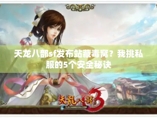天龙八部sf发布站藏毒窝？我挑私服的5个安全秘诀