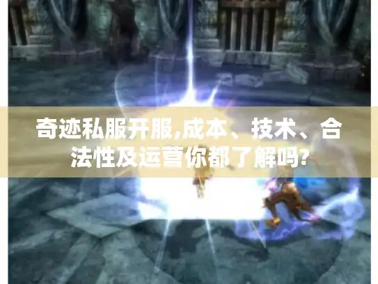 奇迹私服开服,成本、技术、合法性及运营你都了解吗?