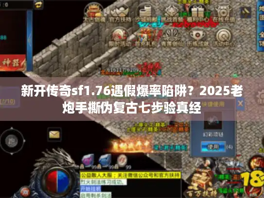 新开传奇sf1.76遇假爆率陷阱？2025老炮手撕伪复古七步验真经