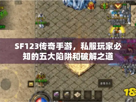 SF123传奇手游,私服玩家必知的五大陷阱和破解之道 SF123传奇手游,私服玩家必知的五大陷阱和破解之道