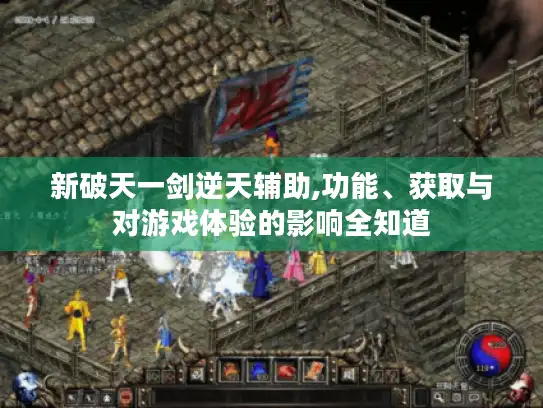 新破天一剑逆天辅助,功能、获取与对游戏体验的影响全知道