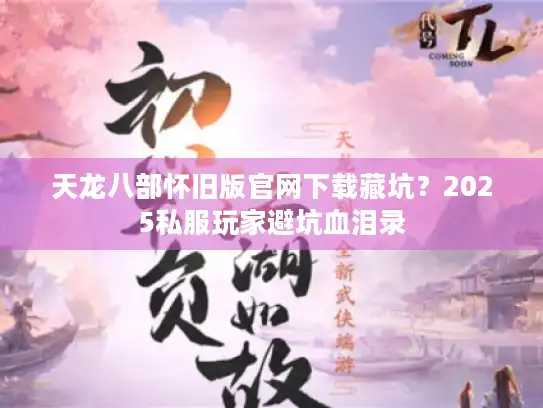 天龙八部怀旧版官网下载藏坑?2025私服玩家避坑血泪录 天龙八部怀旧版官网下载藏坑?2025私服玩家避坑血泪录