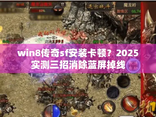 win8传奇sf安装卡顿？2025实测三招消除蓝屏掉线