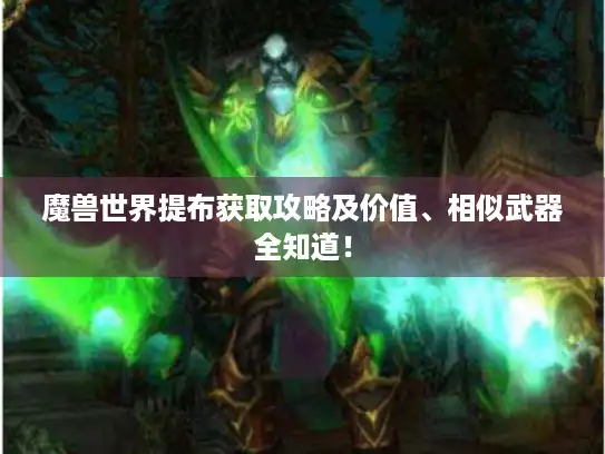 魔兽世界提布获取攻略及价值、相似武器全知道! 魔兽世界提布获取攻略及价值、相似武器全知道!