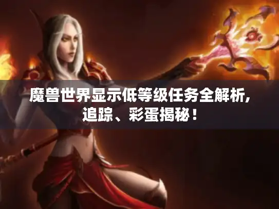 魔兽世界显示低等级任务全解析,追踪、彩蛋揭秘！