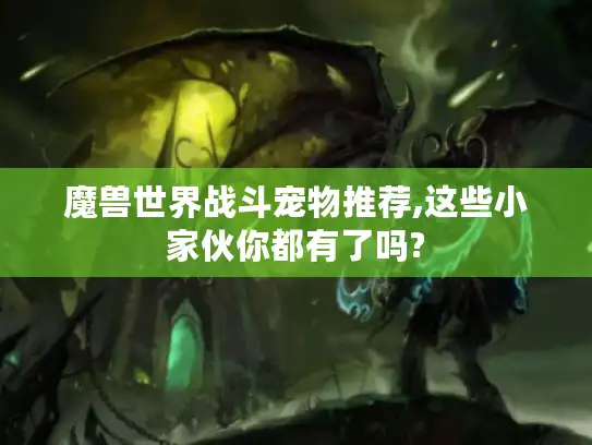 魔兽世界战斗宠物推荐,这些小家伙你都有了吗?