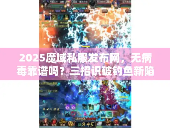 2025魔域私服发布网，无病毒靠谱吗？三招识破钓鱼新陷阱