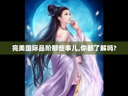 完美国际品阶那些事儿,你都了解吗?