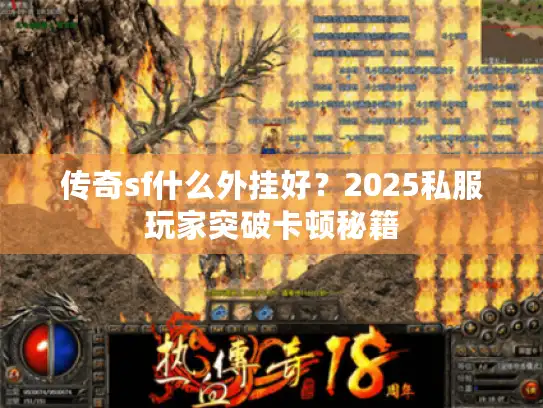 传奇sf什么外挂好？2025私服玩家突破卡顿秘籍