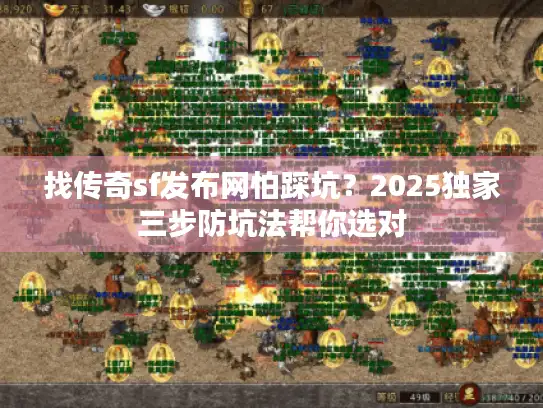 找传奇sf发布网怕踩坑?2025独家三步防坑法帮你选对 找传奇sf发布网怕踩坑?2025独家三步防坑法帮你选对