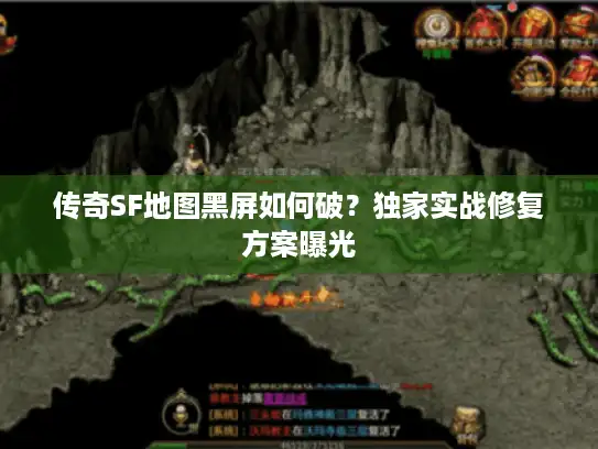 传奇SF地图黑屏如何破?独家实战修复方案曝光 传奇SF地图黑屏如何破?独家实战修复方案曝光