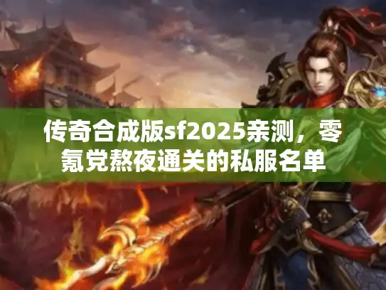 传奇合成版sf2025亲测，零氪党熬夜通关的私服名单