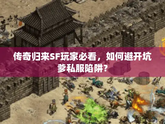 传奇归来SF玩家必看，如何避开坑爹私服陷阱？