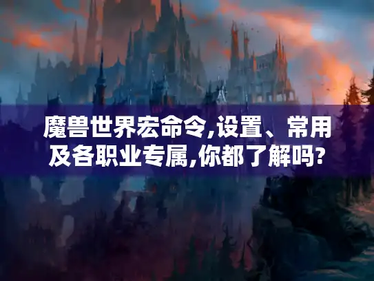 魔兽世界宏命令,设置、常用及各职业专属,你都了解吗?
