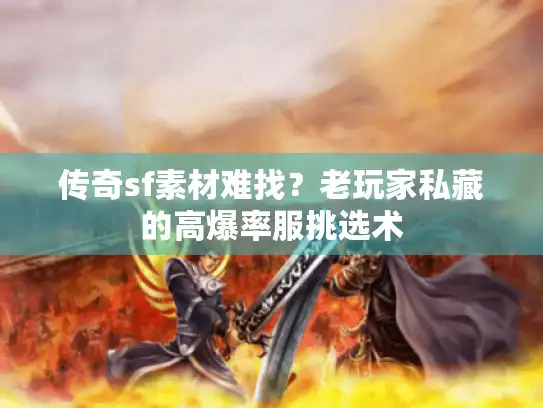 传奇sf素材难找?老玩家私藏的高爆率服挑选术 传奇sf素材难找?老玩家私藏的高爆率服挑选术