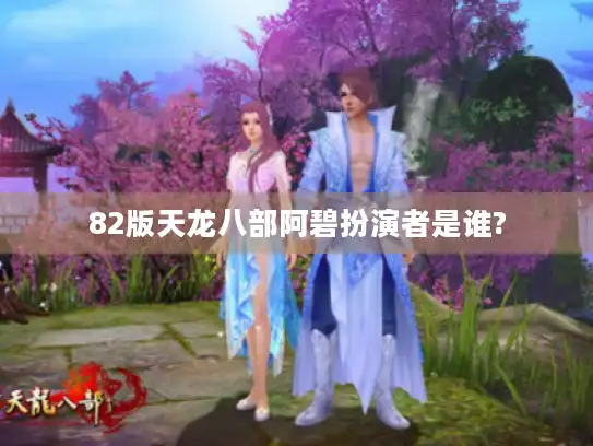 82版天龙八部阿碧扮演者是谁?