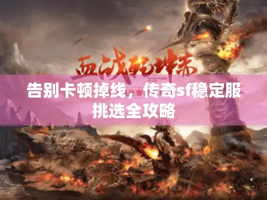 告别卡顿掉线，传奇sf稳定服挑选全攻略
