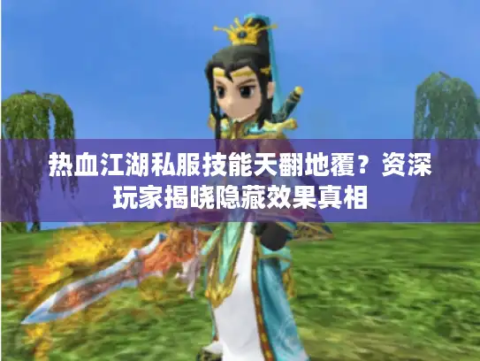热血江湖私服技能天翻地覆？资深玩家揭晓隐藏效果真相