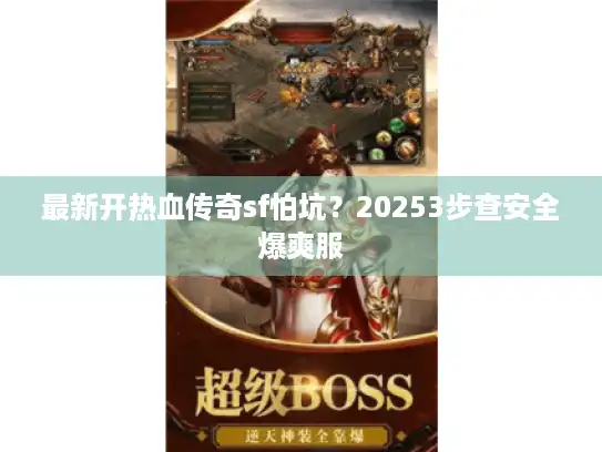 最新开热血传奇sf怕坑？20253步查安全爆爽服