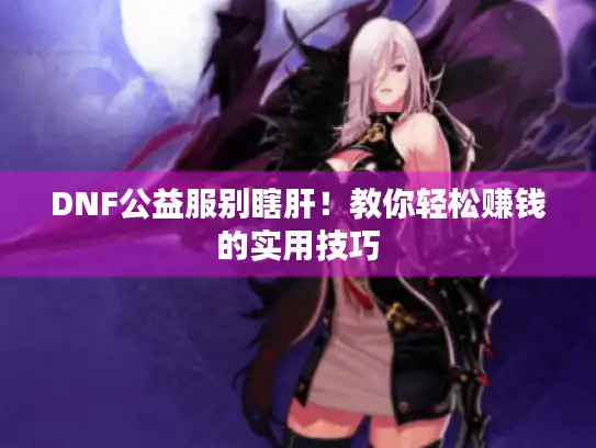 DNF公益服别瞎肝！教你轻松赚钱的实用技巧