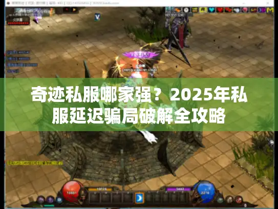 奇迹私服哪家强？2025年私服延迟骗局破解全攻略
