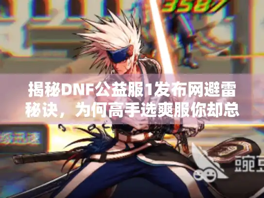 揭秘DNF公益服1发布网避雷秘诀，为何高手选爽服你却总踩坑？