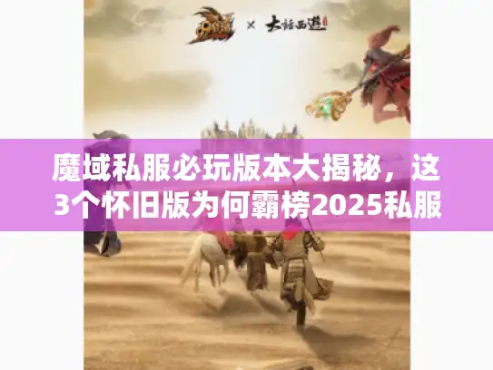 魔域私服必玩版本大揭秘，这3个怀旧版为何霸榜2025私服圈