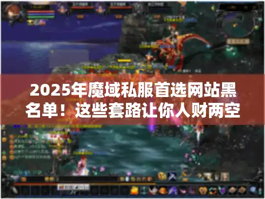 2025年魔域私服首选网站黑名单！这些套路让你人财两空