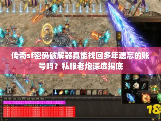 传奇sf密码破解器真能找回多年遗忘的账号吗?私服老炮深度揭底 传奇sf密码破解器真能找回多年遗忘的账号吗?私服老炮深度揭底