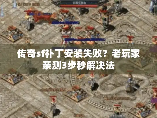 传奇sf补丁安装失败？老玩家亲测3步秒解决法