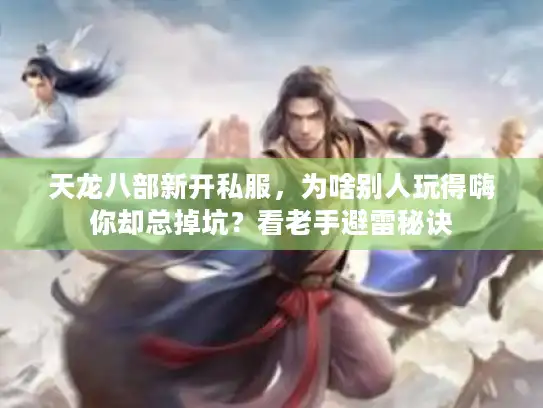 天龙八部新开私服，为啥别人玩得嗨你却总掉坑？看老手避雷秘诀