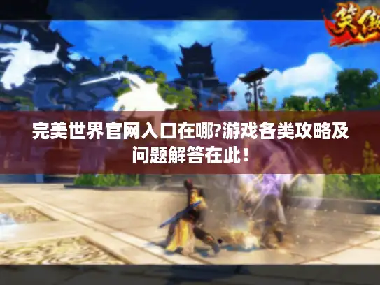 完美世界官网入口在哪?游戏各类攻略及问题解答在此！