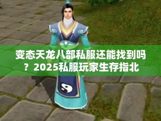 变态天龙八部私服还能找到吗？2025私服玩家生存指北