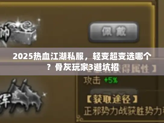 2025热血江湖私服，轻变超变选哪个？骨灰玩家3避坑招