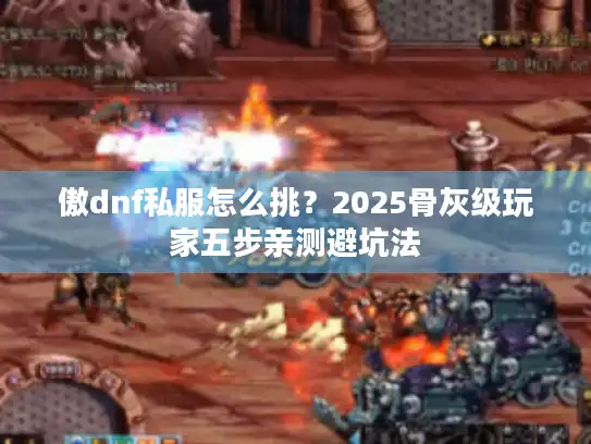 傲dnf私服怎么挑？2025骨灰级玩家五步亲测避坑法