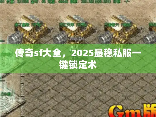 传奇sf大全,2025最稳私服一键锁定术 传奇sf大全,2025最稳私服一键锁定术