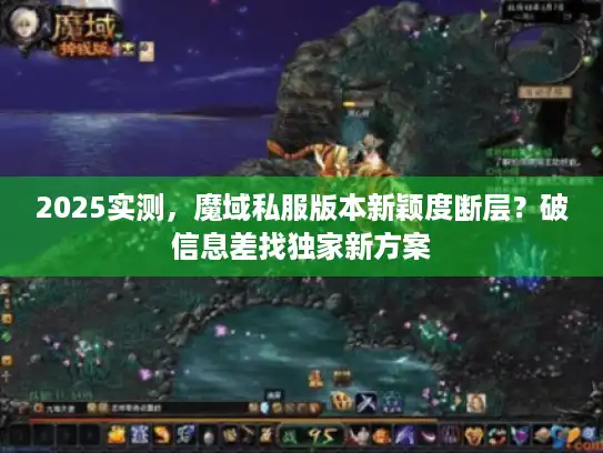 2025实测，魔域私服版本新颖度断层？破信息差找独家新方案