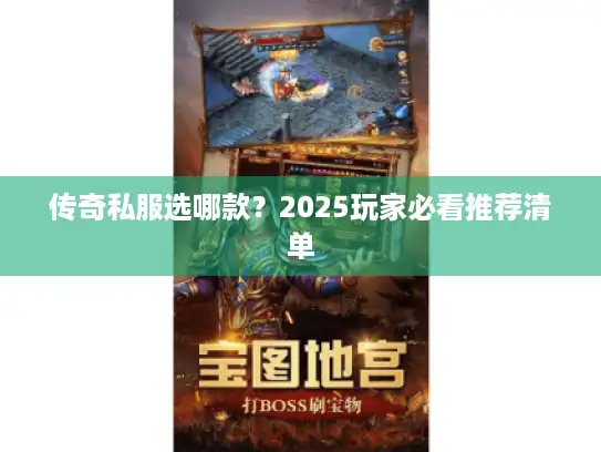 传奇私服选哪款?2025玩家必看推荐清单 传奇私服选哪款?2025玩家必看推荐清单