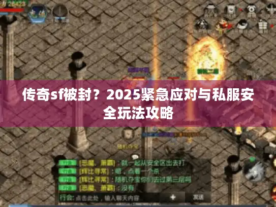 传奇sf被封？2025紧急应对与私服安全玩法攻略