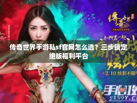传奇世界手游私sf官网怎么选？三步锁定绝版福利平台
