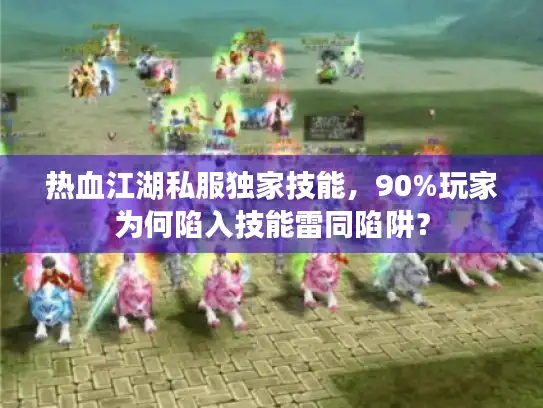 热血江湖私服独家技能,90%玩家为何陷入技能雷同陷阱? 热血江湖私服独家技能,90%玩家为何陷入技能雷同陷阱?
