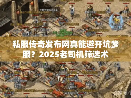 私服传奇发布网真能避开坑爹服？2025老司机筛选术
