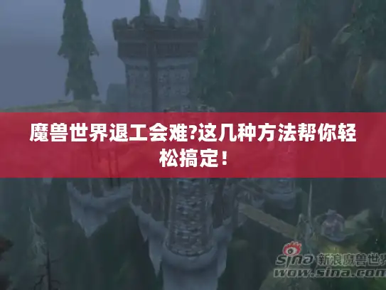 魔兽世界退工会难?这几种方法帮你轻松搞定！
